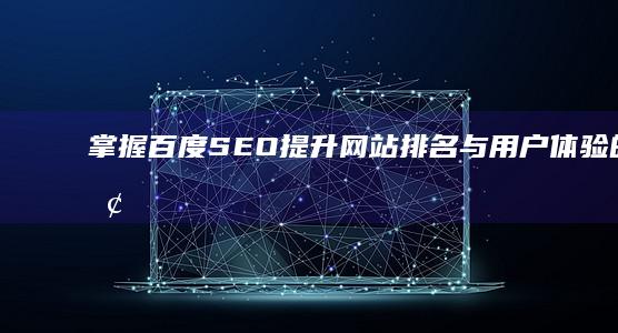 掌握百度SEO：提升网站排名与用户体验的全面优化策略