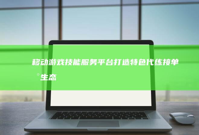 移动游戏技能服务平台-打造特色代练接单新生态