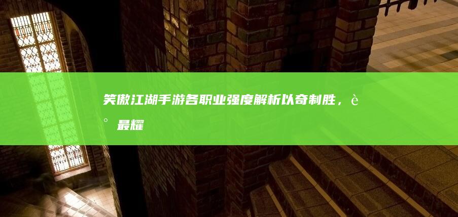 笑傲江湖手游各职业强度解析：以奇制胜，谁最耀眼