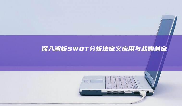 深入解析SWOT分析法：定义、应用与战略制定