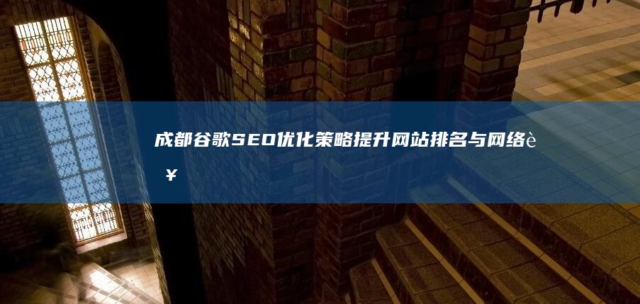 成都谷歌SEO优化策略：提升网站排名与网络营销效果