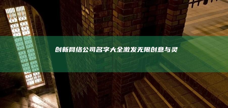 创新网络公司名字大全：激发无限创意与灵感